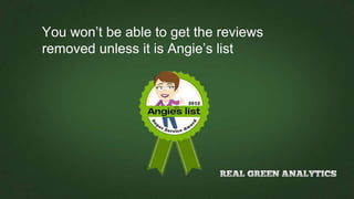 You won’t be able to get the reviews
removed unless it is Angie’s list
 