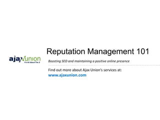 Reputation Management 101
Find out more about Ajax Union‘s services at:
www.ajaxunion.com
Boosting SEO and maintaining a positive online presence
 