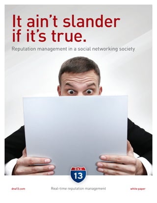 It ain’t slander
if it’s true.
Reputation management in a social networking society




  Reputation Management in a Social Networking Society          1
dna13.com                                                white paper
 
