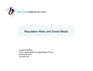 Reputation Risks and Social Media
Catherine Berthier
NJTC “Social Media and Digital Rights” Panel
January 25, 2012
Princeton, NJ
 