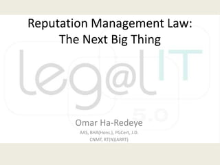 Reputation Management Law: The Next Big Thing Omar Ha-Redeye AAS, BHA(Hons.), PGCert, J.D. CNMT, RT(N)(ARRT) 