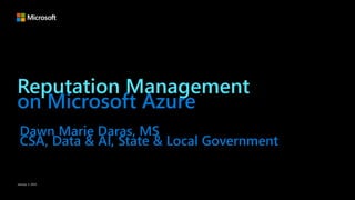 January 3, 2019
Reputation Management
on Microsoft Azure
Dawn Marie Daras, MS
CSA, Data & AI, State & Local Government
 
