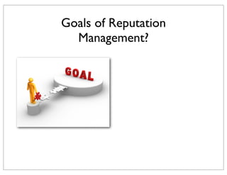 Goals of Reputation
Management?

 