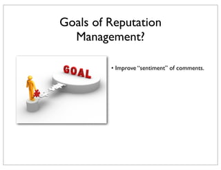 Goals of Reputation
Management?
• Improve “sentiment” of comments.

 