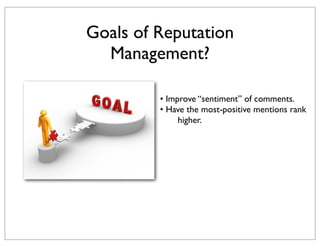 Goals of Reputation
Management?
• Improve “sentiment” of comments.
• Have the most-positive mentions rank
higher.

 