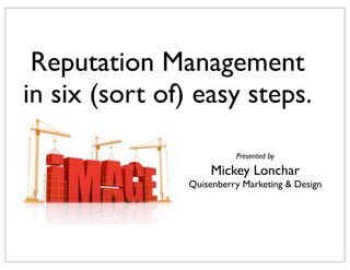 Reputation Management
in six (sort of) easy steps.
Presented by

Mickey Lonchar
Quisenberry Marketing & Design

 