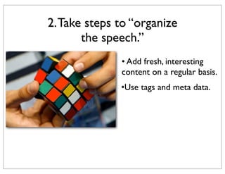 2. Take steps to “organize
the speech.”
• Add fresh, interesting
content on a regular basis.
•Use tags and meta data.

 