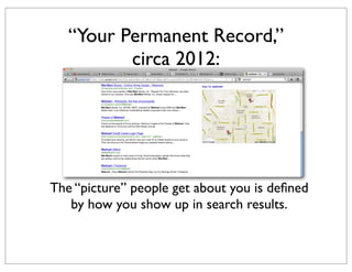“Your Permanent Record,”
circa 2012:

The “picture” people get about you is deﬁned
by how you show up in search results.

 