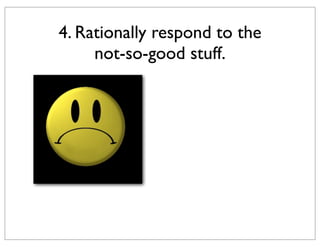 4. Rationally respond to the
not-so-good stuff.

 
