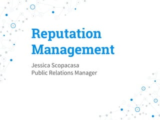 Reputation
Management
Jessica Scopacasa
Public Relations Manager
 
