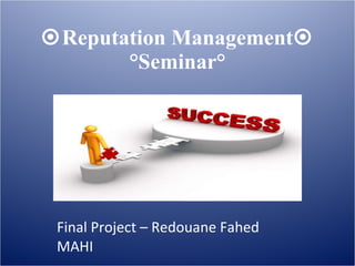  Reputation Management   °Seminar° Final Project – Redouane Fahed MAHI MBA 2 / B  CMH  ACADEMY 