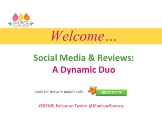 Welcome…
Social Media & Reviews:
A Dynamic Duo
Look for these in today’s talk…

GROWTH TIP

#SDCMS Follow on Twitter @MoniqueRamsey

 