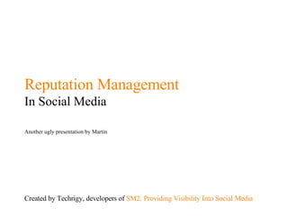 Reputation Management In Social Media Another ugly presentation by Martin Created by Techrigy, developers of  SM2: Providing Visibility Into Social Media 