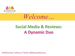 Welcome…
Social Media & Reviews:
A Dynamic Duo
#CSMreviews Follow on Twitter @MoniqueRamsey
 