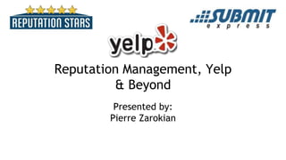 Reputation Management, Yelp
& Beyond
Presented by:
Pierre Zarokian
 