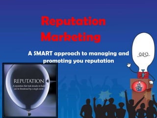 Reputation
   Marketing
A SMART approach to managing and
    promoting you reputation
 
