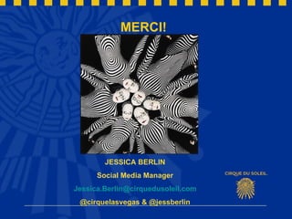 MERCI! JESSICA BERLIN Social Media Manager [email_address] @cirquelasvegas & @jessberlin 