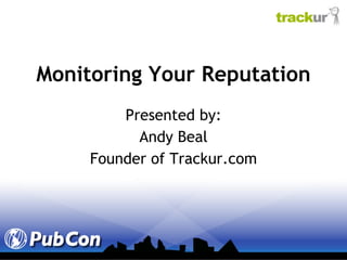 Monitoring Your Reputation Presented by: Andy Beal Founder of Trackur.com 