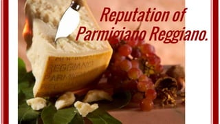 Reputation of
Parmigiano Reggiano.
 