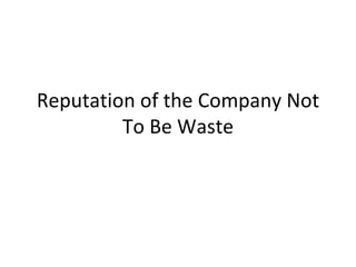 Reputation of the Company Not To Be Waste 