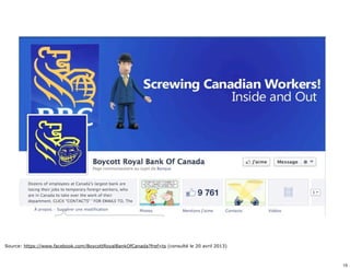 Source: https://www.facebook.com/BoycottRoyalBankOfCanada?fref=ts (consulté le 20 avril 2013) 
15 
 