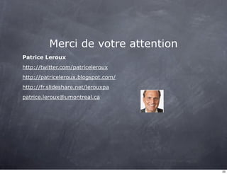Merci de votre attention 
Patrice Leroux 
http://twitter.com/patriceleroux 
http://patriceleroux.blogspot.com/ 
http://fr.slideshare.net/lerouxpa 
patrice.leroux@umontreal.ca 
33 
