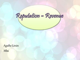 Reputation = Revenue
Agathe Lirzin
Mba
 