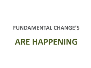 FUNDAMENTAL CHANGE’S

ARE HAPPENING
 