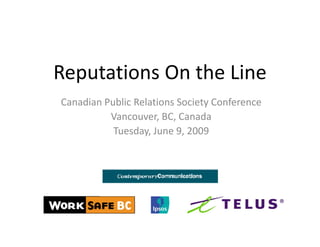 Reputations On the Line
Reputations On the Line
Canadian Public Relations Society Conference
          Vancouver, BC, Canada
           Tuesday, June 9, 2009
 