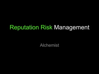 Reputation Risk Management

         Alchemist
 