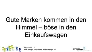 Gute Marken kommen in den
   Himmel – böse in den
      Einkaufswagen
     Reputation 2.0
     Bob Seeger http://www.robert-seeger.biz
 