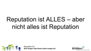 Reputation ist ALLES – aber
 nicht alles ist Reputation

      Reputation 2.0
      Bob Seeger http://www.robert-seeger.biz
 