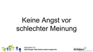 Keine Angst vor
schlechter Meinung

  Reputation 2.0
  Bob Seeger http://www.robert-seeger.biz
 