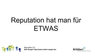 Reputation hat man für
      ETWAS

    Reputation 2.0
    Bob Seeger http://www.robert-seeger.biz
 