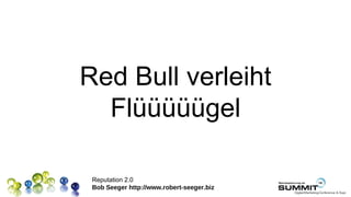 Red Bull verleiht
  Flüüüüügel

 Reputation 2.0
 Bob Seeger http://www.robert-seeger.biz
 