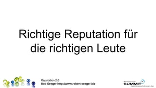 Richtige Reputation für
  die richtigen Leute

    Reputation 2.0
    Bob Seeger http://www.robert-seeger.biz
 