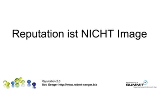 Reputation ist NICHT Image



     Reputation 2.0
     Bob Seeger http://www.robert-seeger.biz
 