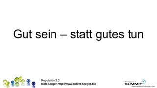 Gut sein – statt gutes tun


     Reputation 2.0
     Bob Seeger http://www.robert-seeger.biz
 