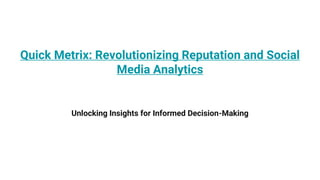 Quick Metrix: Revolutionizing Reputation and Social
Media Analytics
Unlocking Insights for Informed Decision-Making
 