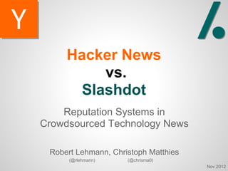 Hacker News
          vs.
       Slashdot
    Reputation Systems in
Crowdsourced Technology News

 Robert Lehmann, Christoph Matthies
      (@rlehmann)    (@chrisma0)
                                      Nov 2012
 