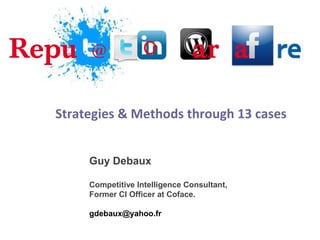 Repu

@

O

ar a

Strategies & Methods through 13 cases
Guy Debaux
Competitive Intelligence Consultant,
Former CI Officer at Coface.
gdebaux@yahoo.fr

 