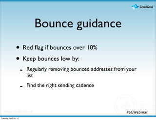 Bounce guidance
                 • Red ﬂag if bounces over 10%
                 • Keep bounces low by:
                        -   Regularly removing bounced addresses from your
                            list

                        -   Find the right sending cadence



                                                                     #SGWebinar
Tuesday, April 24, 12
 