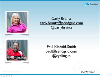 Carly Brantz
                        carly.brantz@sendgrid.com
                                @carlybrantz



                            Paul Kincaid-Smith
                           paul@sendgrid.com
                               @cyclingup



                                                 #SGWebinar
Tuesday, April 24, 12
 