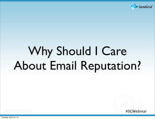 Why Should I Care
               About Email Reputation?


                                   #SGWebinar
Tuesday, April 24, 12
 