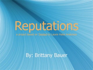 Reputations a project based on  Twisted  by Laurie Halse Anderson By: Brittany Bauer 