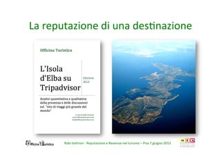 La	
  reputazione	
  di	
  una	
  des/nazione	
  
Robi	
  Veltroni	
  -­‐	
  Reputazione	
  e	
  Revenue	
  nel	
  turismo	
  –	
  Pisa	
  7	
  giugno	
  2013	
  
 