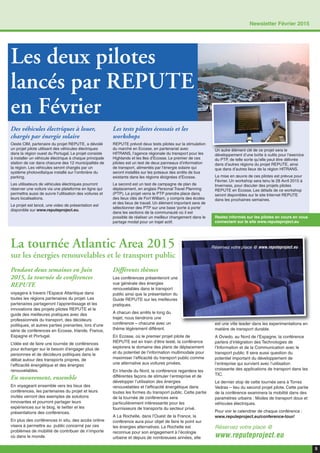 Les deux pilotes
lancés par REPUTE
en Février
Des véhicules électriques à louer,
chargés par énergie solaire
Oeste CIM, partenaire du projet REPUTE, a dévoilé
un projet pilote utilisant des véhicules électriques
dans la région ouest du Portugal. Le projet consiste
à installer un véhicule électrique à chaque principale
station de car dans chacune des 12 municipalités de
la région. Les véhicules seront chargés par un
système photovoltaïque installé sur l’ombrière du
parking.
Les utilisateurs de véhicules électriques pourront
réserver une voiture via une plateforme en ligne qui
permettra aussi de suivre l’utilisation des voitures et
leurs localisations.
Le projet est lancé, une video de présentation est
disponible sur www.reputeproject.eu.
Les tests pilotes écossais et les
workshops
REPUTE prévoit deux tests pilotes sur la stimulation
du marché en Ecosse, en partenariat avec
HITRANS, l’agence régionale du transport pour les
Highlands et les Iles d’Ecosse. Le premier de ces
pilotes est un test de deux panneaux d’information
de transport, alimentés par l’énergie solaire qui
seront installés sur les poteaux des arrêts de bus
existants dans les régions éloignées d’Ecosse.
Le second est un test de campagne de plan de
déplacement, en anglais Personal Travel Planning
(PTP). Le projet verra le PTP prendre place dans
des lieux clés de Fort William, y compris des écoles
et des lieux de travail. Un élément important sera de
sélectionner des PTP sur une base ‘porte à porte’
dans les sections de la communauté où il est
possible de réaliser un meilleur changement dans le
partage modal pour un trajet actif.
Un autre élément clé de ce projet sera le
développement d’une boîte à outils pour l’exercice
du PTP, de telle sorte qu’elle peut être délivrée
dans d’autres régions du projet REPUTE, ainsi
que dans d’autres lieux de la région HITRANS.
La mise en œuvre de ces pilotes est prévue pour
Février. Un workshop sera tenu le 28 Avril 2015 à
Inverness, pour discuter des projets pilotes
REPUTE en Ecosse. Les détails de ce workshop
seront disponibles sur le site Internet REPUTE
dans les prochaines semaines.
5
Newsletter Février 2015
Pendant deux semaines en Juin
2015, la tournée de conférences
REPUTE
voyagera à travers l’Espace Atlantique dans
toutes les régions partenaires du projet. Les
partenaires partageront l’apprentissage et les
innovations des projets pilotes REPUTE et le
guide des meilleures pratiques avec des
professionnels du transport, des décideurs
politiques, et autres parties prenantes, lors d’une
série de conférences en Ecosse, Irlande, France,
Espagne et Portugal.
L’idée est de faire une tournée de conférences
pour échanger sur le besoin d’engager plus de
personnes et de décideurs politiques dans le
débat autour des transports propres, de
l’efficacité énergétique et des énergies
renouvelables.
En mouvement, ensemble
En voyageant ensemble vers les lieux des
conférences, les partenaires du projet et leurs
invités verront des exemples de solutions
innovantes et pourront partager leurs
expériences sur le blog, le twitter et les
présentations des conférences.
En plus des conférences in situ, des accès online
visera à permettre au public concerné par ces
problèmes de mobilité de contribuer de n’importe
où dans le monde.
Différents thèmes
Les conférences présenteront une
vue générale des énergies
renouvelables dans le transport
public ainsi que la présentation du
Guide REPUTE sur les meilleures
pratiques.
A chacun des arrêts le long du
trajet, nous tiendrons une
conférence – chacune avec un
thème légèrement différent.
En Ecosse, où le premier projet pilote de
REPUTE est en train d’être testé, la conférence
explorera le domaine des plans de déplacement
et du potentiel de l’information multimodale pour
maximiser l’efficacité du transport public comme
une alternative aux voitures privées.
En Irlande du Nord, la conférence regardera les
différentes façons de stimuler l’entreprise et de
développer l’utilisation des énergies
renouvelables et l’efficacité énergétique dans
toutes les formes du transport public. Cette partie
de la tournée de conférences sera
particulièrement intéressante pour les
fournisseurs de transports du secteur privé.
A La Rochelle, dans l’Ouest de la France, la
conférence aura pour objet de faire le point sur
les énergies alternatives. La Rochelle est
reconnue pour son engagement à l’écologie
urbaine et depuis de nombreuses années, elle
est une ville leader dans les experimentations en
matière de transport durable.
A Oviedo, au Nord de l’Espagne, la conférence
parlera d’intégration des Technologies de
l’Information et de la Communication avec le
transport public. Il sera aussi question du
potentiel important du développement de
l’entreprise qui survient avec l’utilisation
croissante des applications de transport dans les
TIC.
Le dernier stop de cette tournée sera à Torres
Vedras – lieu du second projet pilote. Cette partie
de la conférence examinera la mobilité dans des
paramètres urbains : Modes de transport doux et
véhicules électriques.
Pour voir le calendrier de chaque conférence :
www.reputeproject.eu/conference-tour/
Réservez votre place @
www.reputeproject.eu
Réservez votre place @ www.reputeproject.eu
Restez informés sur les pilotes en cours en vous
connectant sur le site www.reputeproject.eu
La tournée Atlantic Area 2015
sur les énergies renouvelables et le transport public
 