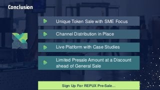 Sign Up For REPUX Pre-Sale…
Conclusion
Unique Token Sale with SME Focus
Channel Distribution in Place
Live Platform with Case Studies
Limited Presale Amount at a Discount
ahead of General Sale
 