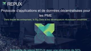 REPUX
Protocole d'applications et de données décentralisées pour
les PME
Dans lequel les entreprises, la Big Data et les développeurs réussissent ensemble
 