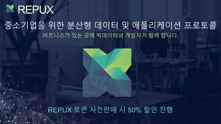 REPUX
중소기업을 위한 분산형 데이터 및 애플리케이션 프로토콜
비즈니스가 있는 곳에 빅데이터와 개발자가 함께 합니다.
REPUX 토큰 사전판매 시 50% 할인 진행
 